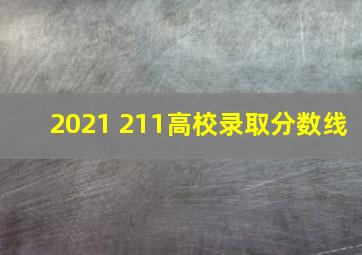 2021 211高校录取分数线